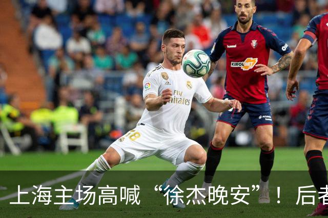 上海主场高喊“徐杰晚安”！后者25年淘汰上海时比晚安提前庆祝