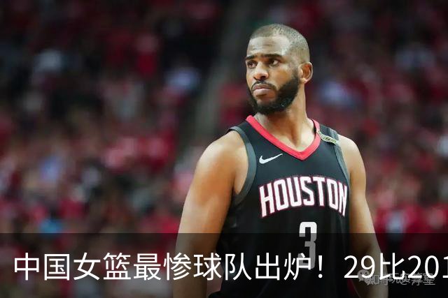 中国女篮最惨球队出炉！29比201惨败172分：全场90次失误被断72次