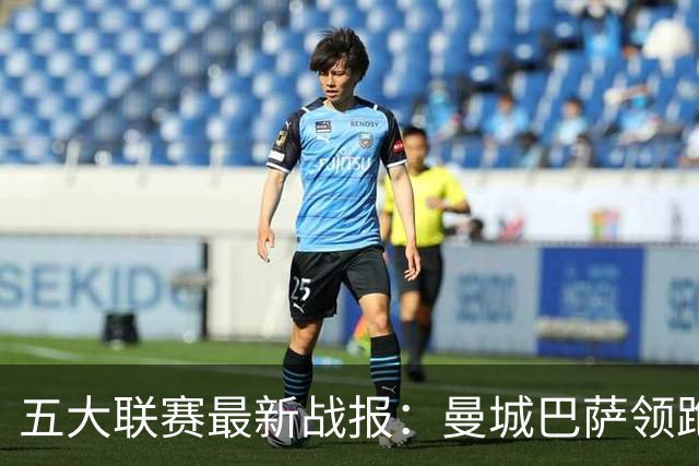 五大联赛最新战报：曼城巴萨领跑，热刺垫底尤文跌出前四