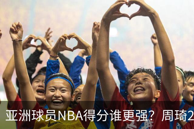亚洲球员NBA得分谁更强？周琦26分，杨瀚森得分破百，第1不是姚明