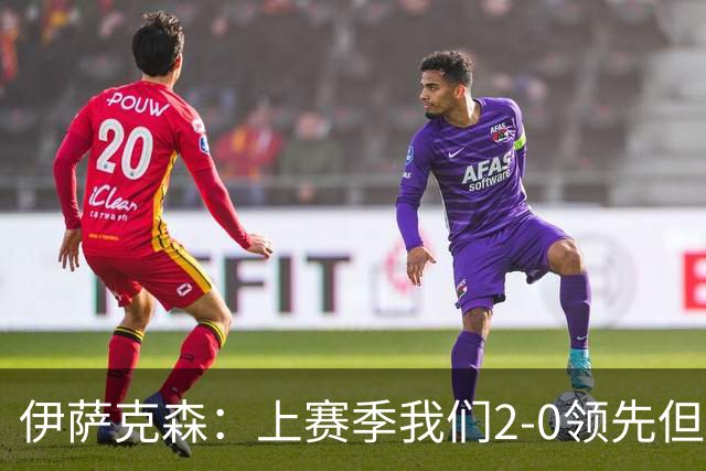 伊萨克森：上赛季我们2-0领先但被扳平，今天的胜利至关重要