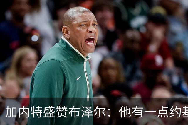 加内特盛赞布泽尔：他有一点约基奇的影子，能场均20+10