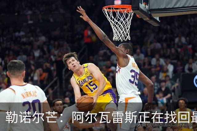勒诺尔芒：阿尔瓦雷斯正在找回最佳状态 我们的防守做得更好了