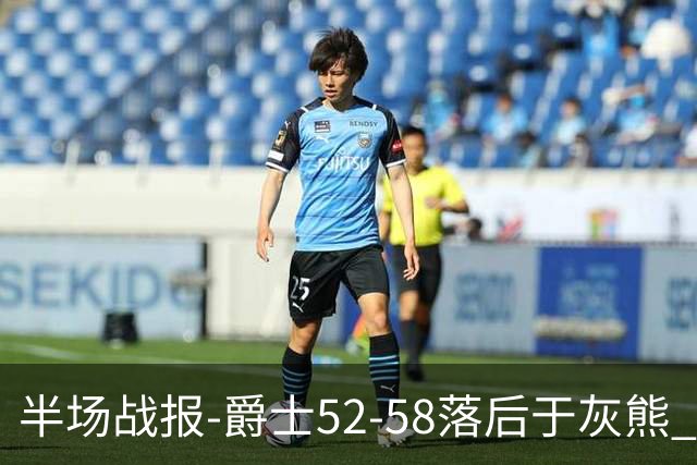 半场战报-爵士52-58落后于灰熊 马卡JJJ接连伤退 乔治17分3板2助