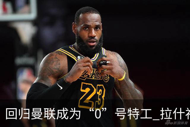回归曼联成为“0”号特工 拉什福德就是个笑话