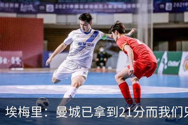 埃梅里：曼城已拿到21分而我们只积8分，这说明差距非常大