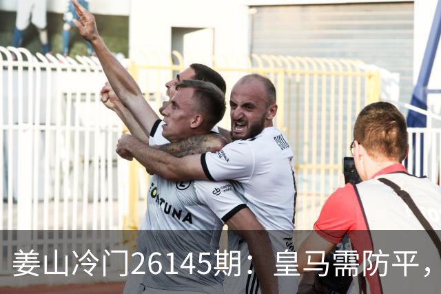 姜山冷门26145期：皇马需防平，曼联难逃一劫