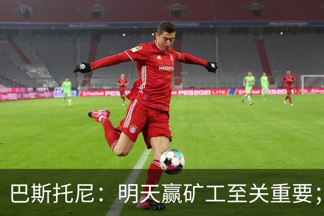 巴斯托尼：明天赢矿工至关重要；欧冠不同层级，必须减少失误