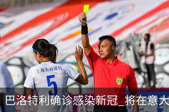 巴洛特利确诊感染新冠 将在意大利隔离缺席土超