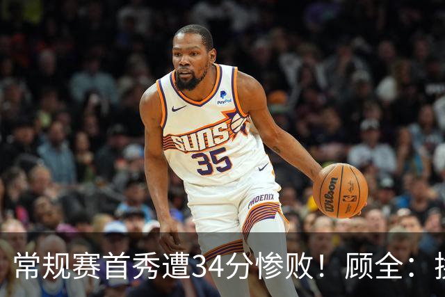 常规赛首秀遭34分惨败！顾全：换了身份考虑东西更多 心态发生变化