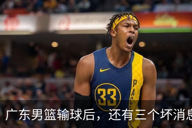 广东男篮输球后，还有三个坏消息，能完成季后赛四强目标吗？