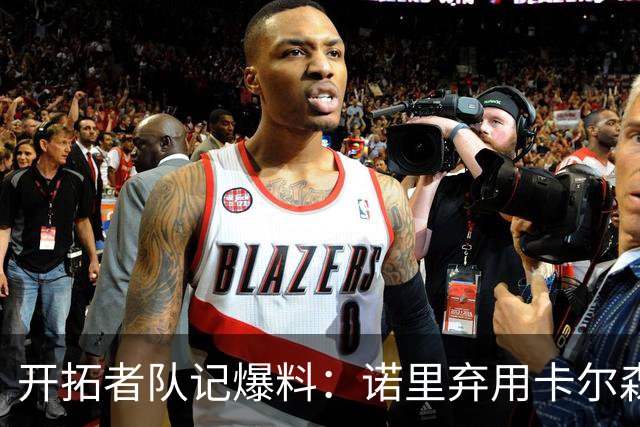 开拓者队记爆料：诺里弃用卡尔森，杨瀚森逆稳坐第三中锋！
