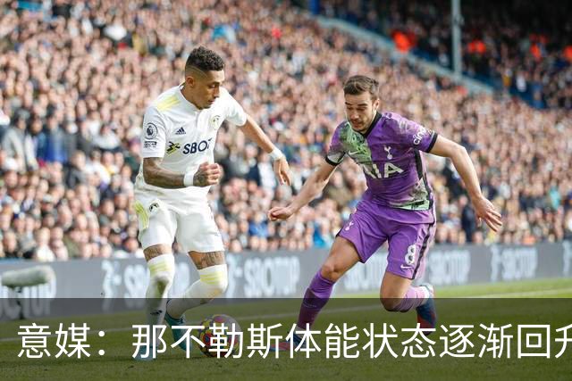 意媒：那不勒斯体能状态逐渐回升，防守问题仍待解决
