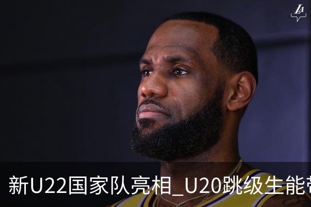 新U22国家队亮相 U20跳级生能带来什么变化？
