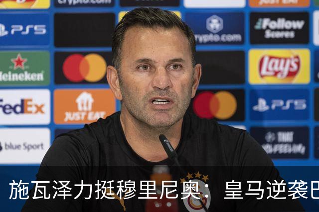 施瓦泽力挺穆里尼奥：皇马逆袭巴萨，进化不止于战术