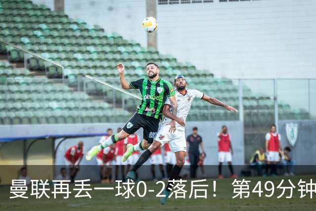 曼联再丢一球0-2落后！第49分钟，杜维卡斯破门，帕斯传射！