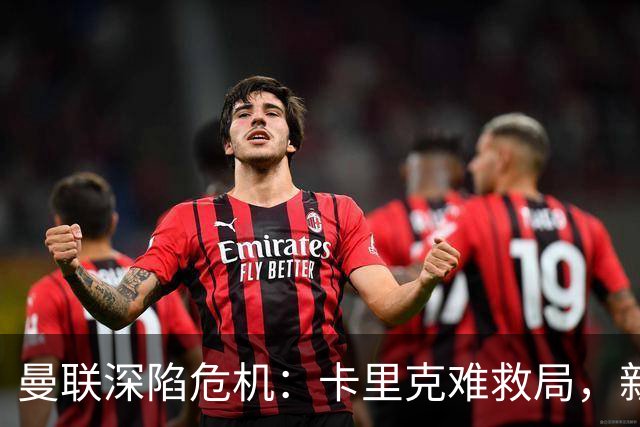 曼联深陷危机：卡里克难救局，新帅人选引热议