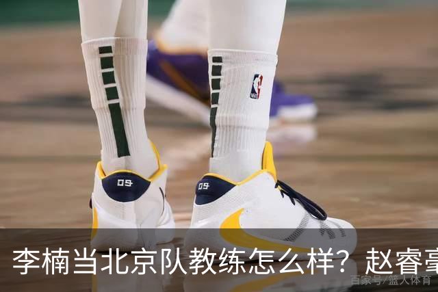 李楠当北京队教练怎么样？赵睿毫不隐瞒说出心里话，说得很实在