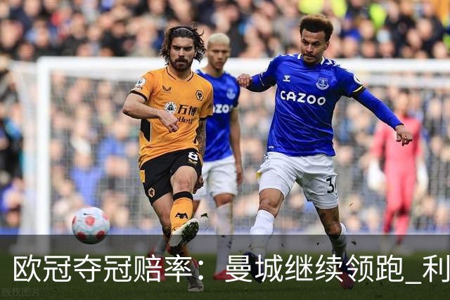欧冠夺冠赔率：曼城继续领跑 利物浦反超巴黎圣曼