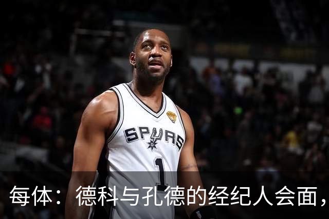 每体：德科与孔德的经纪人会面，巴萨不排除听取对孔德的报价