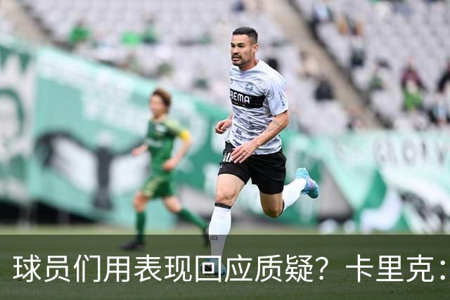 球员们用表现回应质疑？卡里克：我认为他们没什么需要回应的