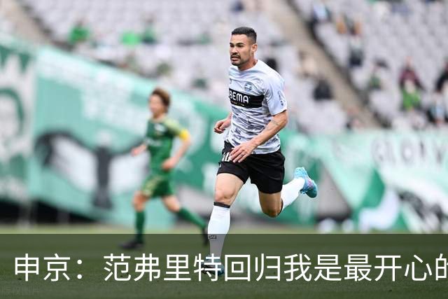 申京：范弗里特回归我是最开心的人 他能梳理进攻把大家凝聚起来
