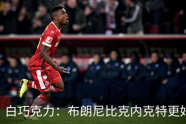 白巧克力：布朗尼比克内克特更好 年轻球员必须证明自己