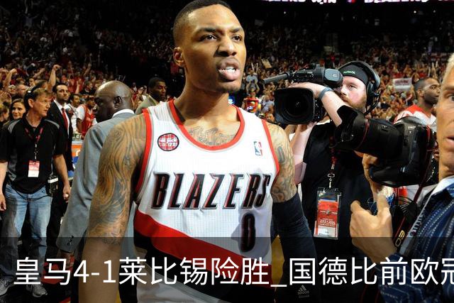 皇马4-1莱比锡险胜 国德比前欧冠关键战解析