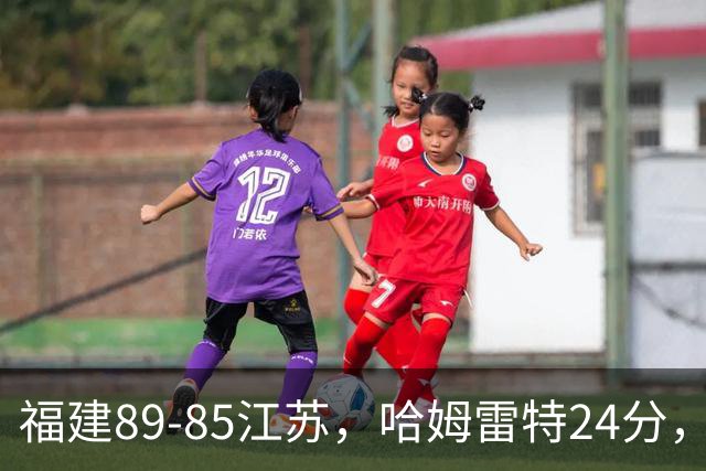 福建89-85江苏，哈姆雷特24分，庞峥麟16+2+4