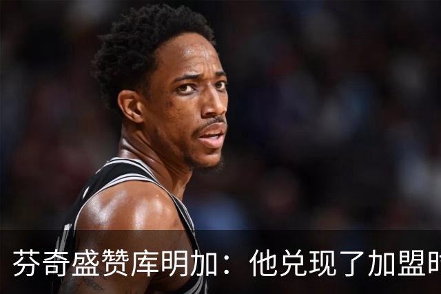芬奇盛赞库明加：他兑现了加盟时许下的承诺 完美融入比赛节奏