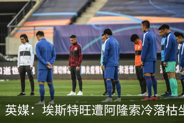 英媒：埃斯特旺遭阿隆索冷落枯坐板凳席 或大概率要求转会