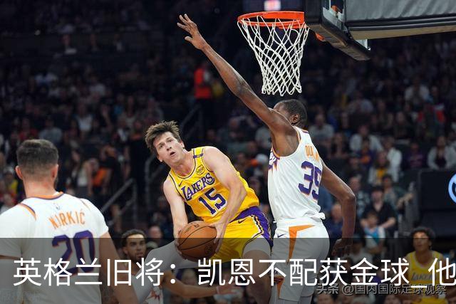 英格兰旧将：凯恩不配获金球 他没啥特别的，金球奖应该给亚马尔