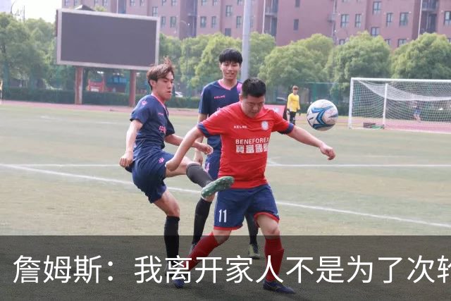 詹姆斯：我离开家人不是为了次轮出局
