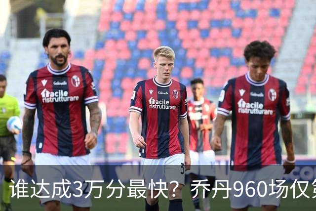 谁达成3万分最快？乔丹960场仅第二，科比1180场不进前五，第一是谁？