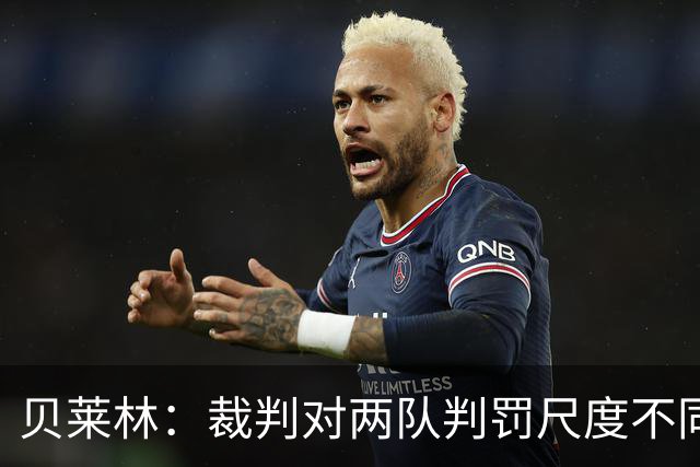 贝莱林：裁判对两队判罚尺度不同 我们证明能与最好的球队抗衡
