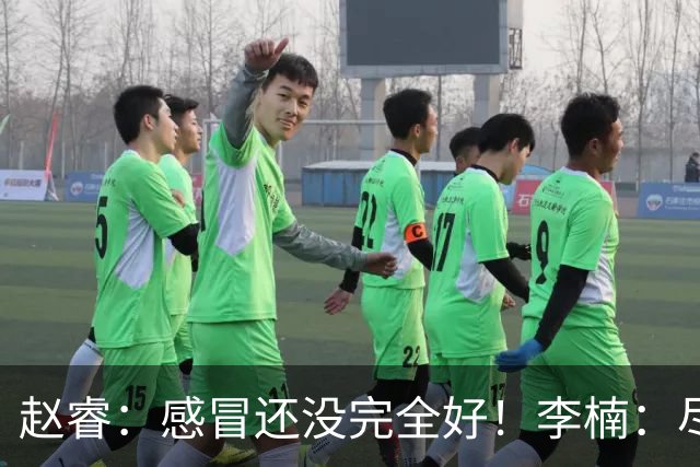 赵睿：感冒还没完全好！李楠：尽量让球员健康出战