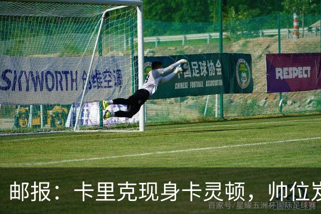邮报：卡里克现身卡灵顿，帅位岌岌可危
