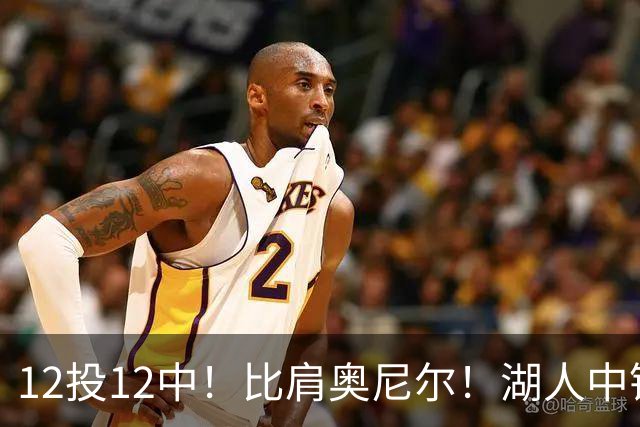 12投12中！比肩奥尼尔！湖人中锋打爆勇士