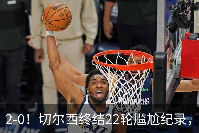 2-0！切尔西终结22轮尴尬纪录，2大将被抬出场，埃弗顿破不败金身