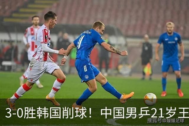3-0胜韩国削球！中国男乒21岁王牌强势崛起：亚锦赛打出11-1比分