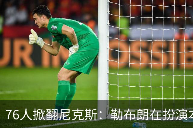 76人掀翻尼克斯：勒布朗在扮演本西？