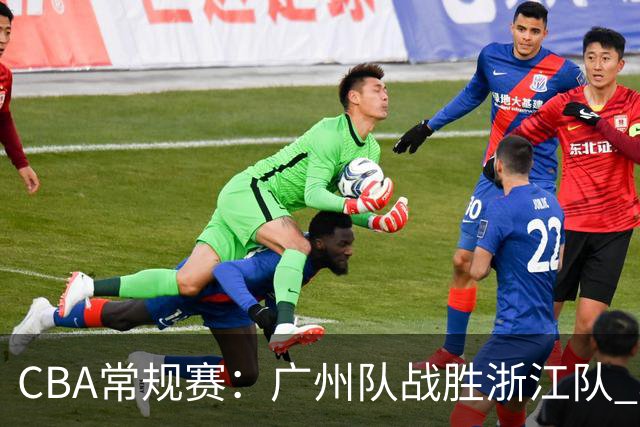 CBA常规赛：广州队战胜浙江队 取得“开门红”