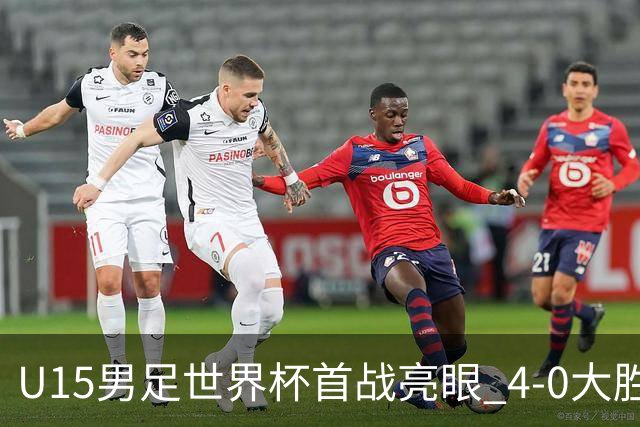 U15男足世界杯首战亮眼 4-0大胜中非彰显希望